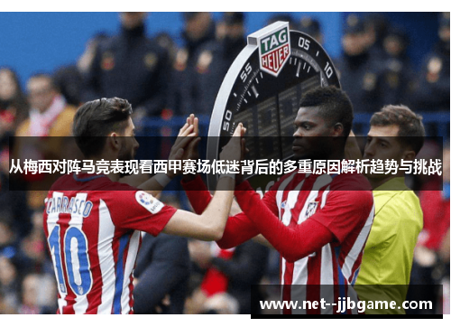从梅西对阵马竞表现看西甲赛场低迷背后的多重原因解析趋势与挑战