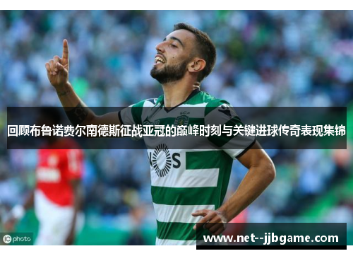 回顾布鲁诺费尔南德斯征战亚冠的巅峰时刻与关键进球传奇表现集锦 回顾布鲁诺费尔南德斯征战亚冠的巅峰时刻与关键进球传奇表现集锦