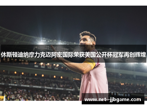 休斯顿迪纳摩力克迈阿密国际荣获美国公开杯冠军再创辉煌