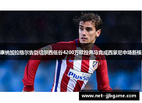 康纳加拉格尔告别切尔西低谷4200万欧投奔马竞成西蒙尼中场新核 康纳加拉格尔告别切尔西低谷4200万欧投奔马竞成西蒙尼中场新核