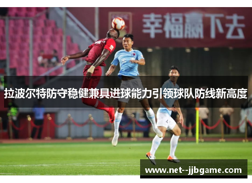 拉波尔特防守稳健兼具进球能力引领球队防线新高度 拉波尔特防守稳健兼具进球能力引领球队防线新高度