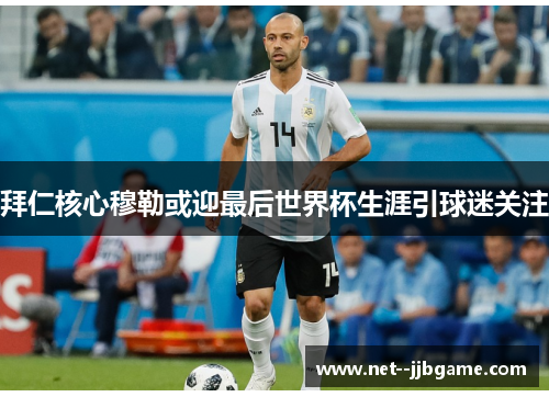 拜仁核心穆勒或迎最后世界杯生涯引球迷关注 拜仁核心穆勒或迎最后世界杯生涯引球迷关注