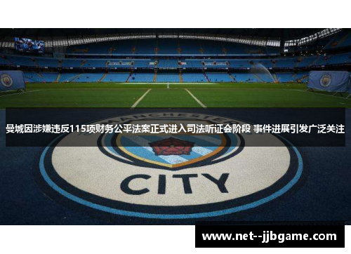曼城因涉嫌违反115项财务公平法案正式进入司法听证会阶段 事件进展引发广泛关注