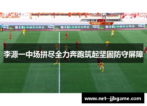 李源一中场拼尽全力奔跑筑起坚固防守屏障 李源一中场拼尽全力奔跑筑起坚固防守屏障