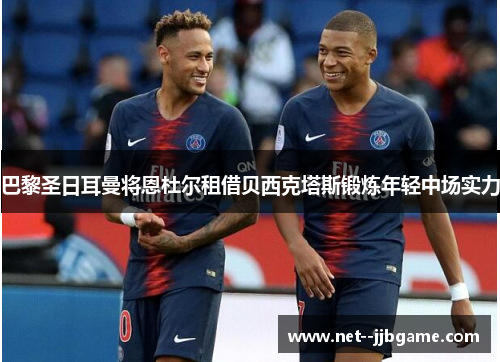 巴黎圣日耳曼将恩杜尔租借贝西克塔斯锻炼年轻中场实力 巴黎圣日耳曼将恩杜尔租借贝西克塔斯锻炼年轻中场实力