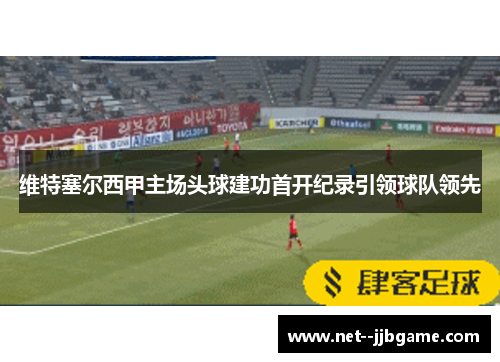 维特塞尔西甲主场头球建功首开纪录引领球队领先