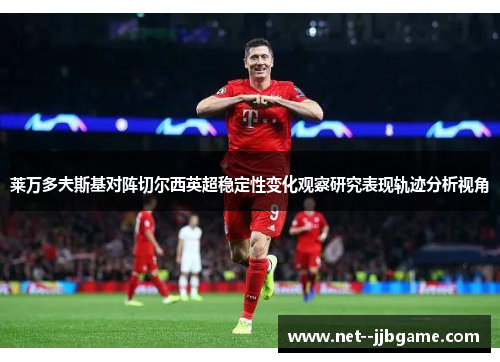莱万多夫斯基对阵切尔西英超稳定性变化观察研究表现轨迹分析视角