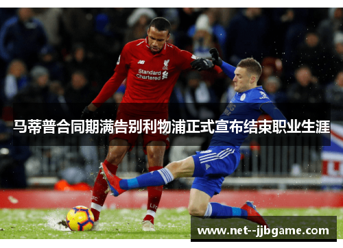 马蒂普合同期满告别利物浦正式宣布结束职业生涯 马蒂普合同期满告别利物浦正式宣布结束职业生涯