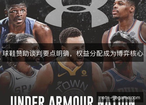 球鞋赞助谈判要点明确，权益分配成为博弈核心